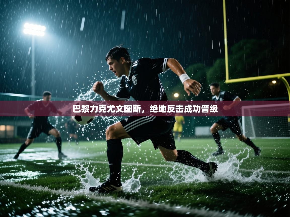 巴黎力克尤文图斯,绝地反击成功晋级 第2张