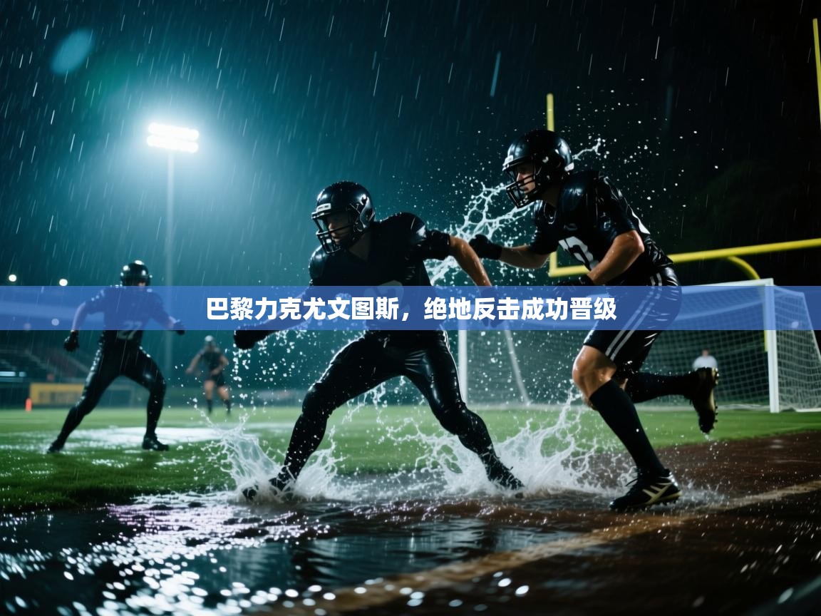 巴黎力克尤文图斯,绝地反击成功晋级 第1张