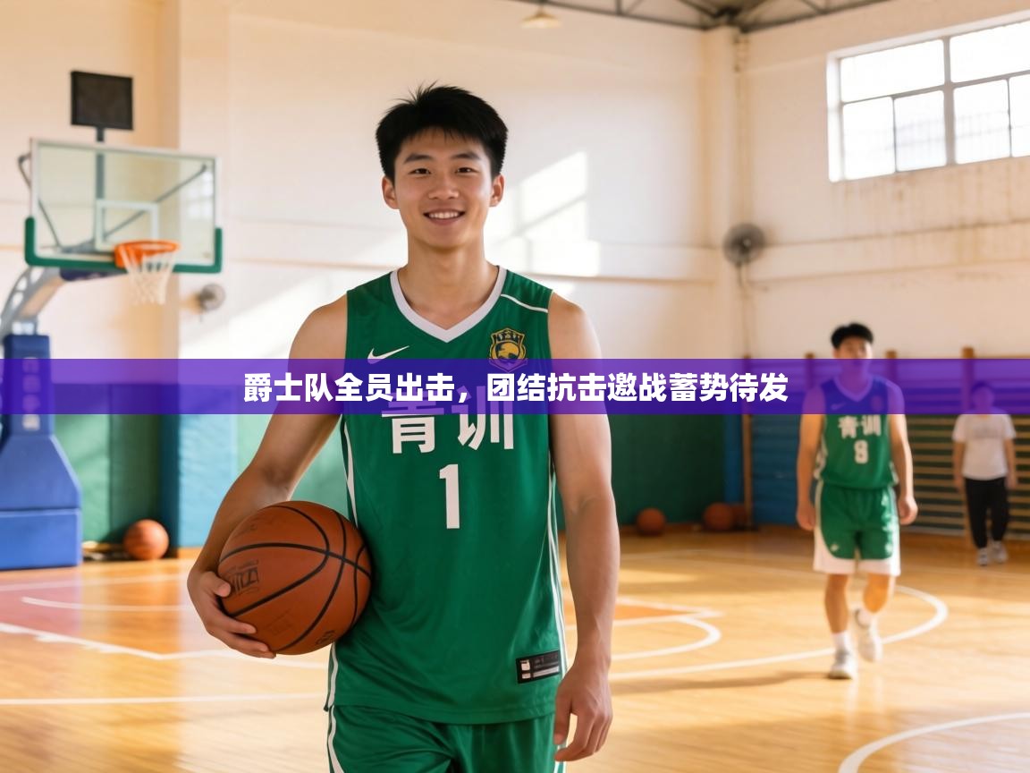 爵士队全员出击,团结抗击邀战蓄势待发 第1张