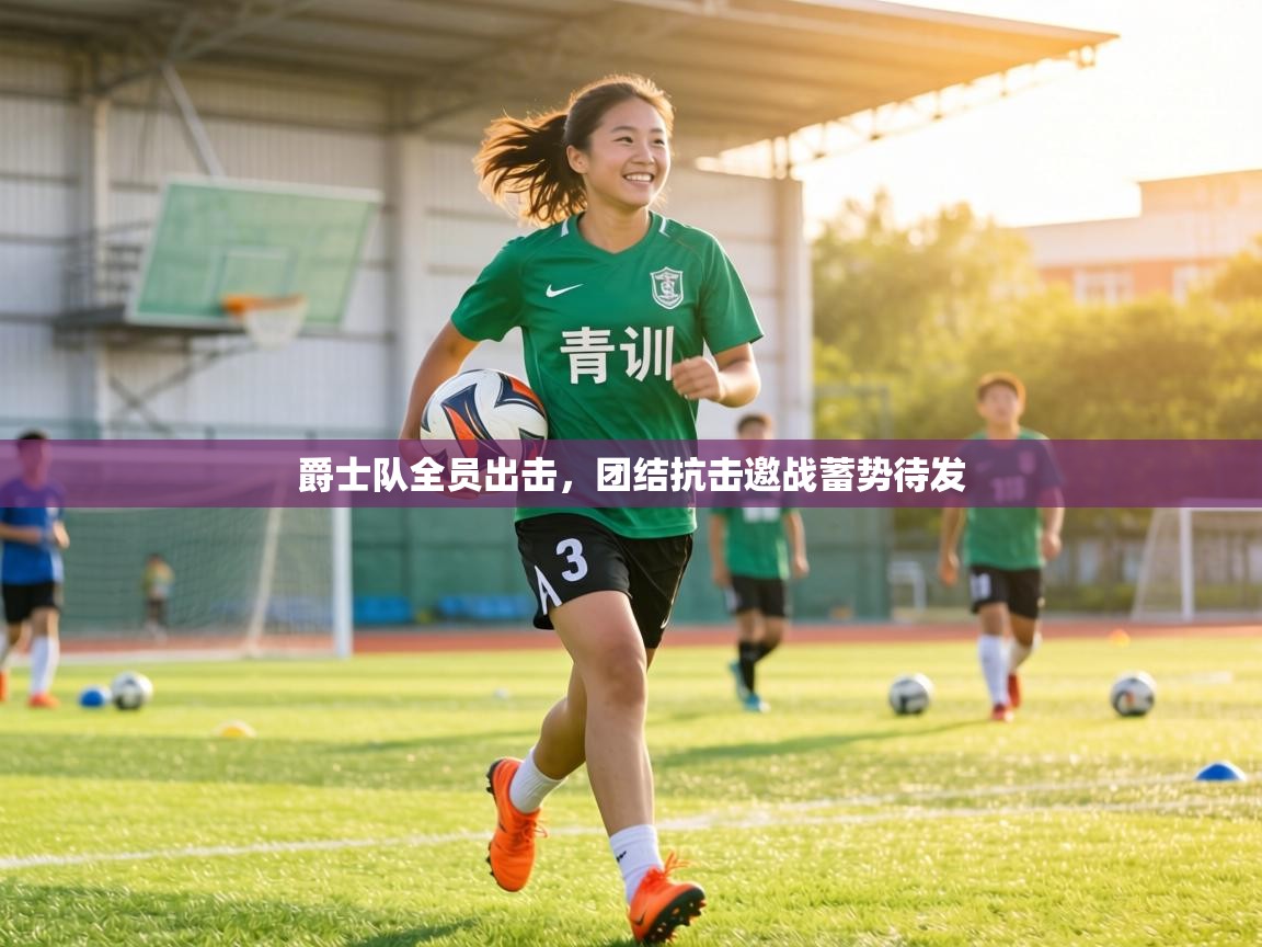 爵士队全员出击,团结抗击邀战蓄势待发 第2张